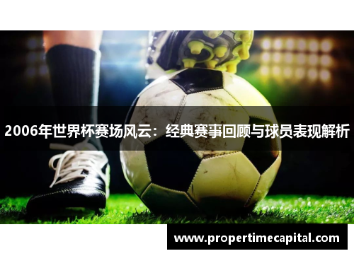 2006年世界杯赛场风云：经典赛事回顾与球员表现解析