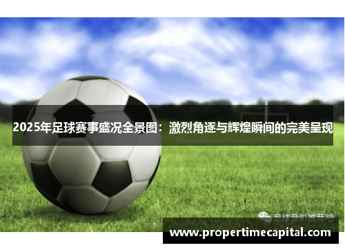 2025年足球赛事盛况全景图：激烈角逐与辉煌瞬间的完美呈现