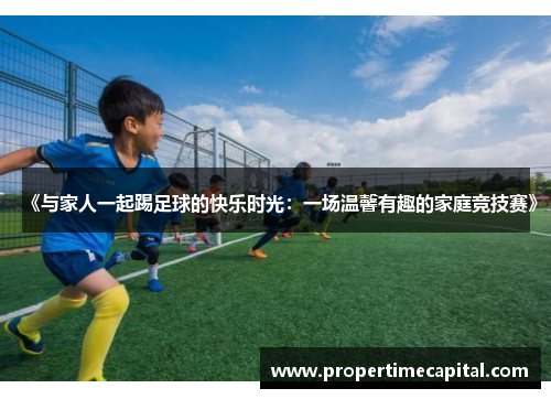 《与家人一起踢足球的快乐时光：一场温馨有趣的家庭竞技赛》