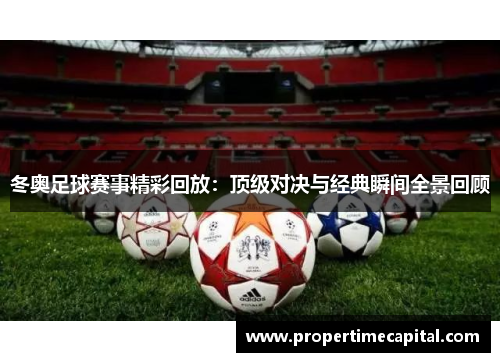 冬奥足球赛事精彩回放：顶级对决与经典瞬间全景回顾