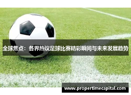 全球焦点：各界热议足球比赛精彩瞬间与未来发展趋势